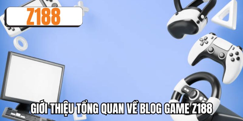 Giới thiệu tổng quan về blog game Z188