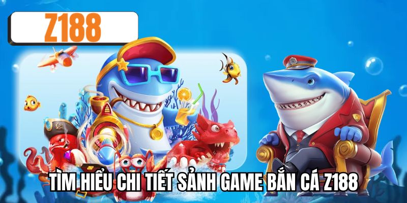 Tìm hiểu chi tiết sảnh game bắn cá Z188