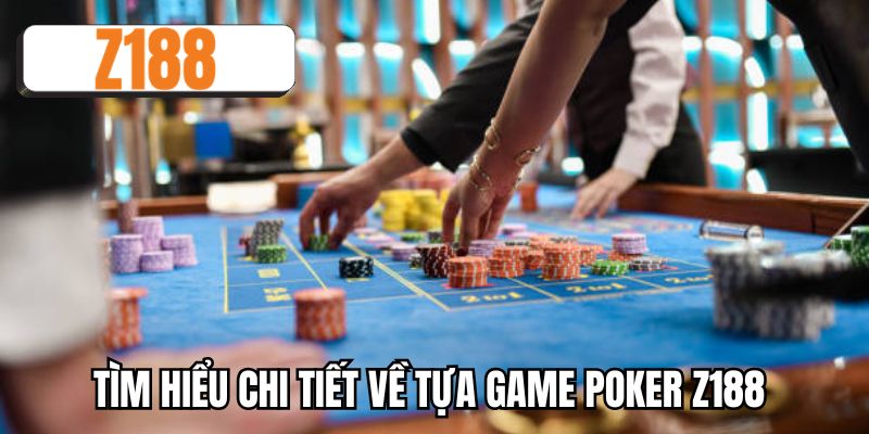 Tìm hiểu chi tiết về tựa game Poker Z188