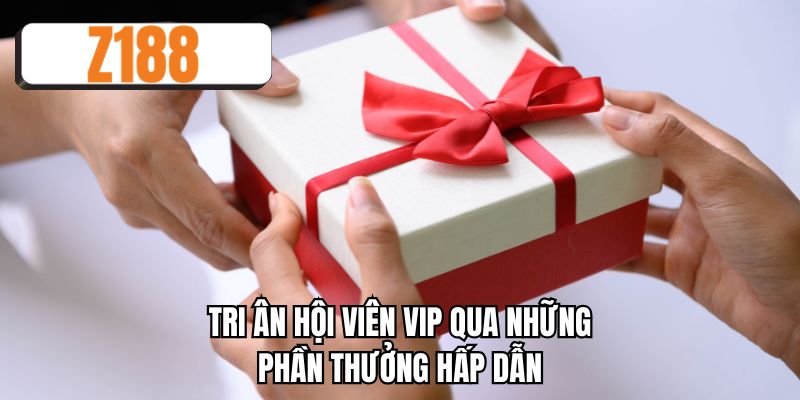 Tri ân hội viên VIP qua những phần thưởng hấp dẫn