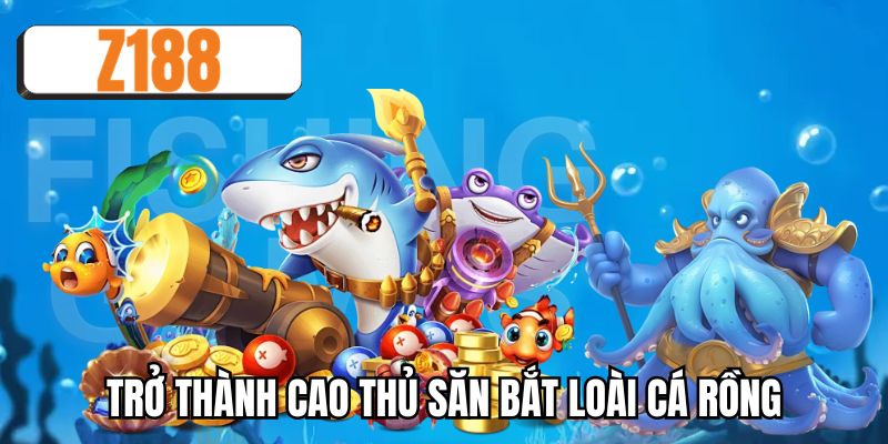 Trở thành cao thủ săn bắt loài cá rồng